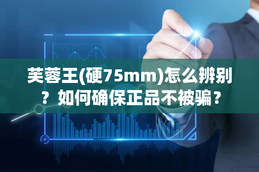芙蓉王(硬75mm)怎么辨别？如何确保正品不被骗？